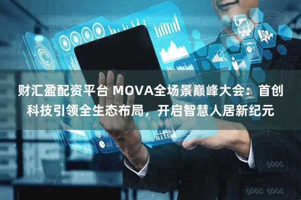 财汇盈配资平台 MOVA全场景巅峰大会：首创科技引领全生态布局，开启智慧人居新纪元