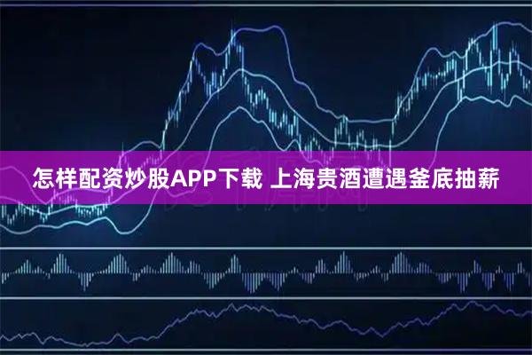 怎样配资炒股APP下载 上海贵酒遭遇釜底抽薪