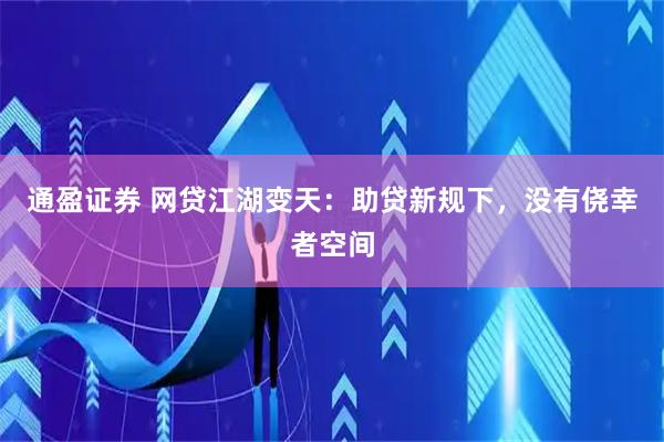 通盈证券 网贷江湖变天：助贷新规下，没有侥幸者空间