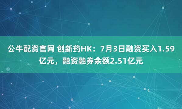 公牛配资官网 创新药HK：7月3日融资买入1.59亿元，融资融券余额2.51亿元
