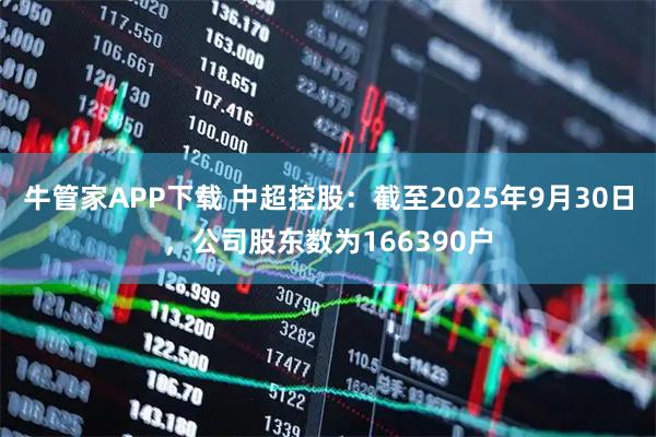 牛管家APP下载 中超控股：截至2025年9月30日，公司股东数为166390户