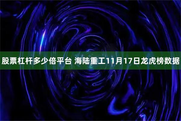 股票杠杆多少倍平台 海陆重工11月17日龙虎榜数据