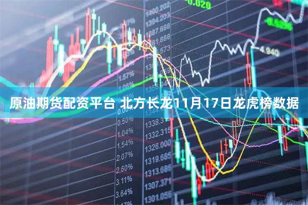 原油期货配资平台 北方长龙11月17日龙虎榜数据