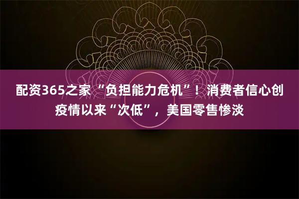 配资365之家 “负担能力危机”!消费者信心创疫情以来“次低”,美国零售惨淡