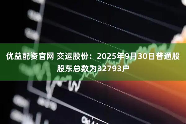 优益配资官网 交运股份：2025年9月30日普通股股东总数为32793户