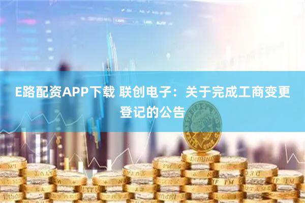 E路配资APP下载 联创电子：关于完成工商变更登记的公告