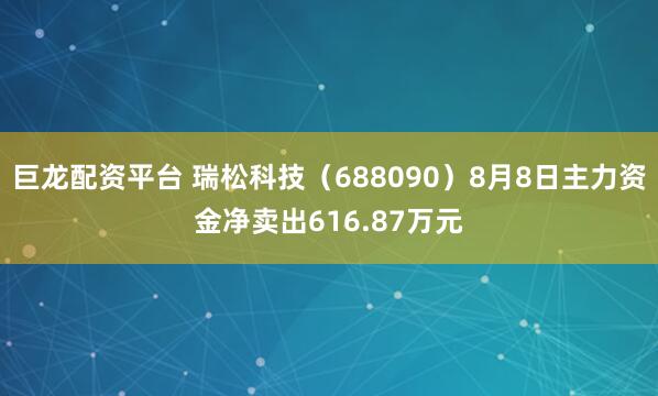 巨龙配资平台 瑞松科技（688090）8月8日主力资金净卖出616.87万元