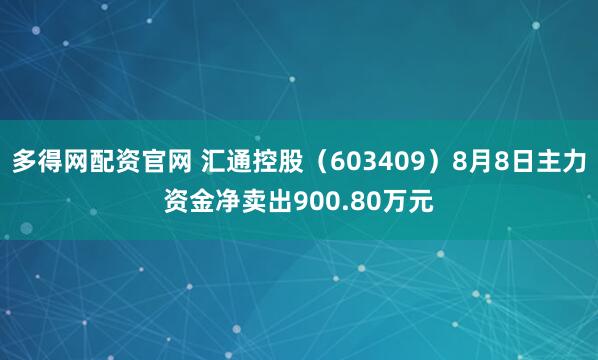 多得网配资官网 汇通控股（603409）8月8日主力资金净卖出900.80万元
